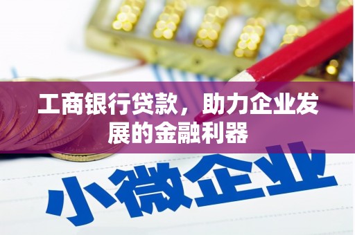 湖州工商银行贷款，助力企业发展的金融利器