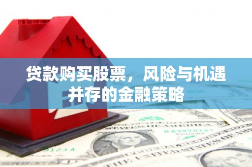 湖州贷款购买股票，风险与机遇并存的金融策略