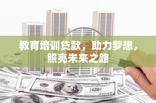 湖州教育培训贷款，助力梦想，照亮未来之路