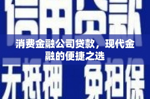 湖州消费金融公司贷款，现代金融的便捷之选