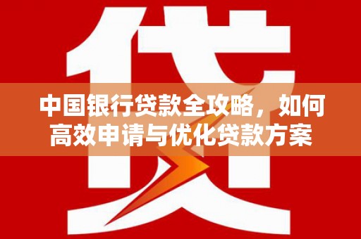 湖州中国银行贷款全攻略，如何高效申请与优化贷款方案