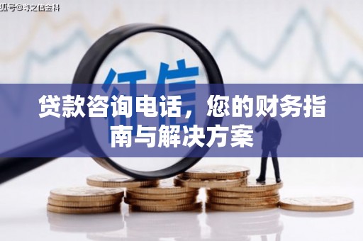 湖州贷款咨询电话，您的财务指南与解决方案