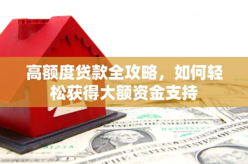 湖州高额度贷款全攻略，如何轻松获得大额资金支持