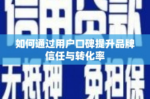 湖州如何通过用户口碑提升品牌信任与转化率