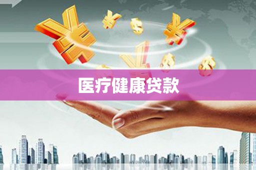湖州医疗健康贷款