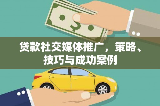 湖州贷款社交媒体推广，策略、技巧与成功案例