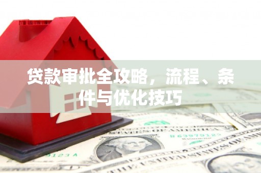 湖州贷款审批全攻略，流程、条件与优化技巧