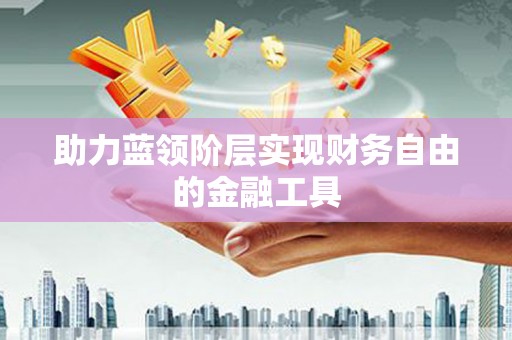 湖州助力蓝领阶层实现财务自由的金融工具