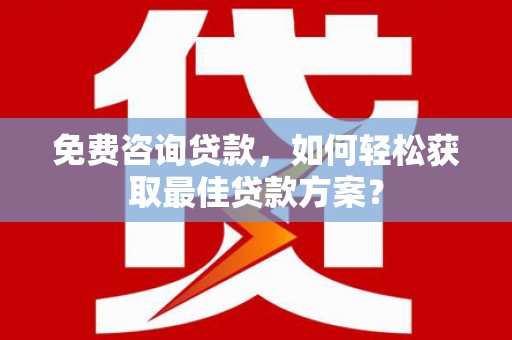 湖州免费咨询贷款，如何轻松获取最佳贷款方案？